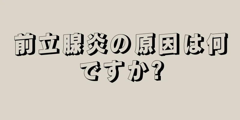 前立腺炎の原因は何ですか?