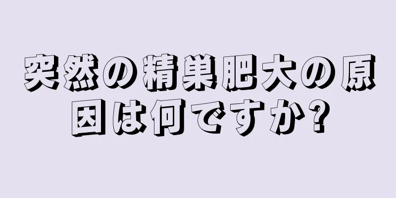突然の精巣肥大の原因は何ですか?