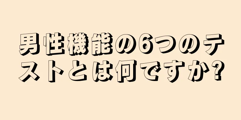 男性機能の6つのテストとは何ですか?
