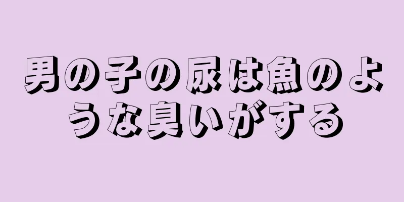 男の子の尿は魚のような臭いがする