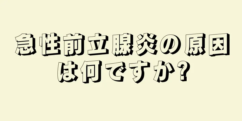 急性前立腺炎の原因は何ですか?