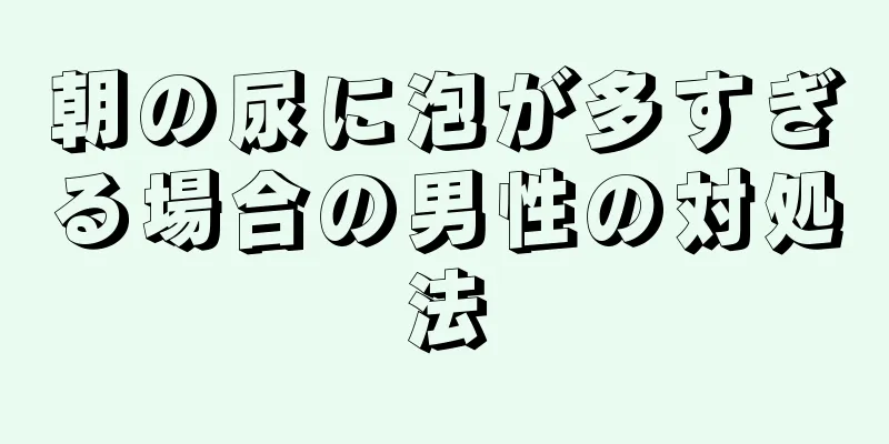 朝の尿に泡が多すぎる場合の男性の対処法