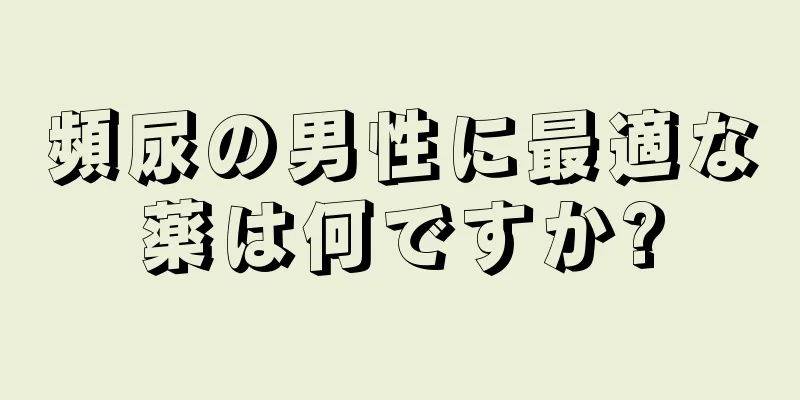 頻尿の男性に最適な薬は何ですか?