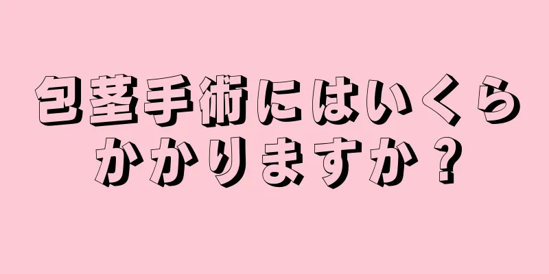 包茎手術にはいくらかかりますか？
