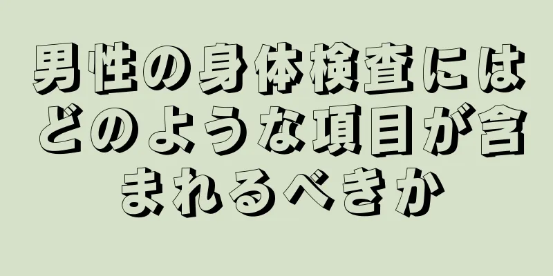 男性の身体検査にはどのような項目が含まれるべきか