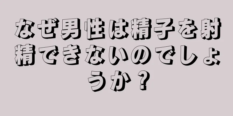 なぜ男性は精子を射精できないのでしょうか？