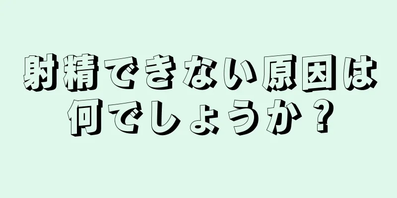 射精できない原因は何でしょうか？