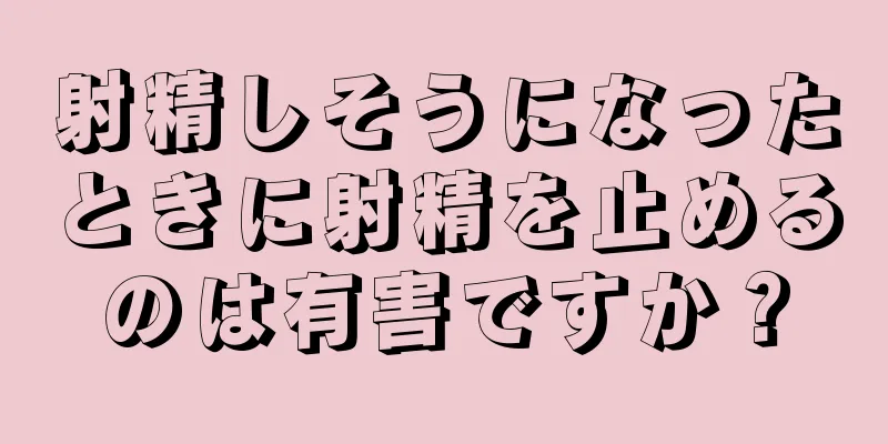 射精しそうになったときに射精を止めるのは有害ですか？