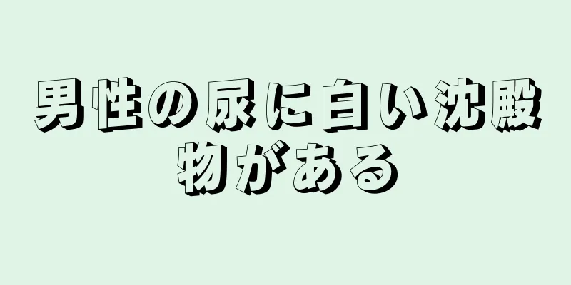 男性の尿に白い沈殿物がある