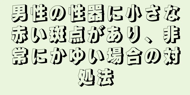男性の性器に小さな赤い斑点があり、非常にかゆい場合の対処法