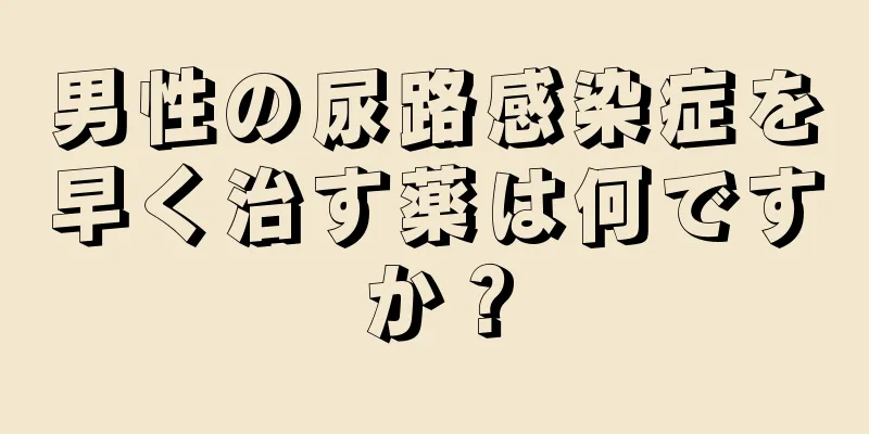 男性の尿路感染症を早く治す薬は何ですか？