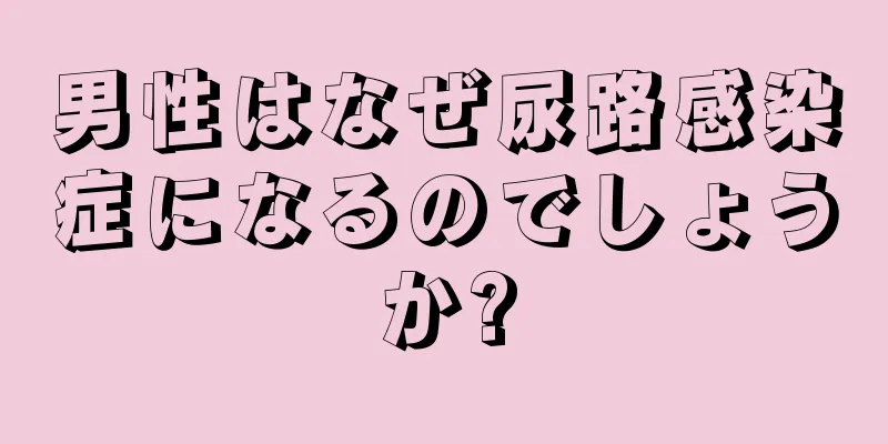 男性はなぜ尿路感染症になるのでしょうか?