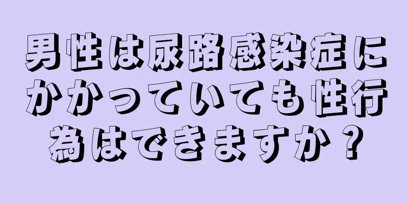 男性は尿路感染症にかかっていても性行為はできますか？