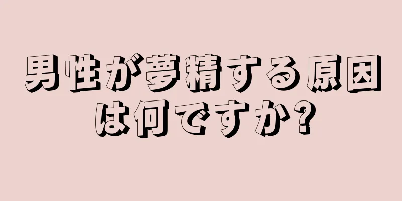男性が夢精する原因は何ですか?