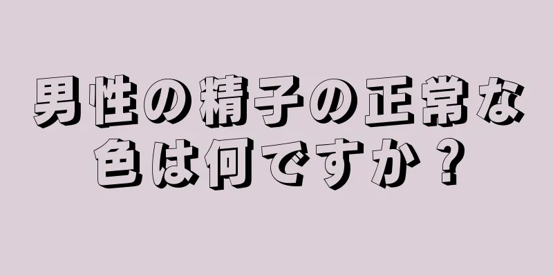 男性の精子の正常な色は何ですか？