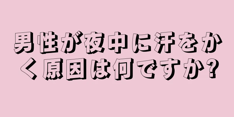 男性が夜中に汗をかく原因は何ですか?