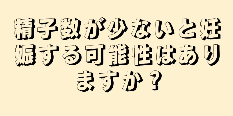 精子数が少ないと妊娠する可能性はありますか？