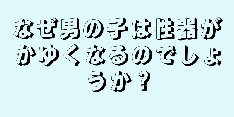 なぜ男の子は性器がかゆくなるのでしょうか？
