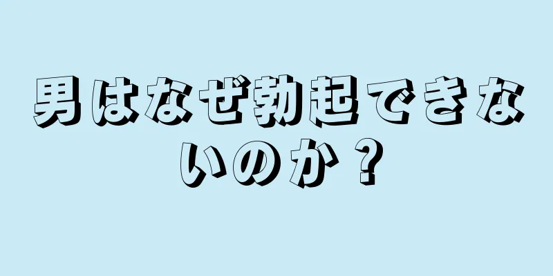 男はなぜ勃起できないのか？