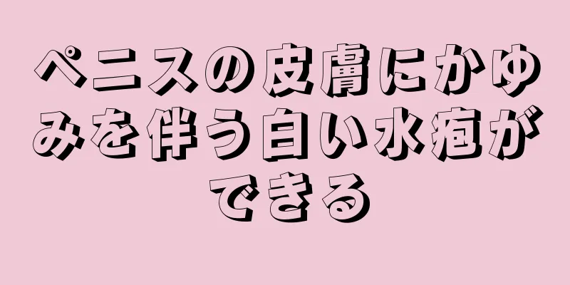 ペニスの皮膚にかゆみを伴う白い水疱ができる