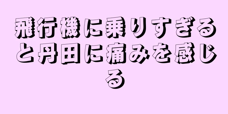 飛行機に乗りすぎると丹田に痛みを感じる