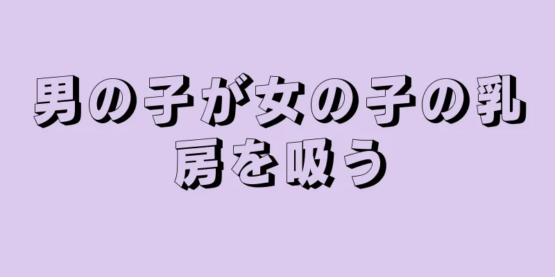 男の子が女の子の乳房を吸う