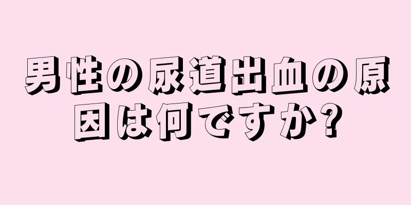 男性の尿道出血の原因は何ですか?
