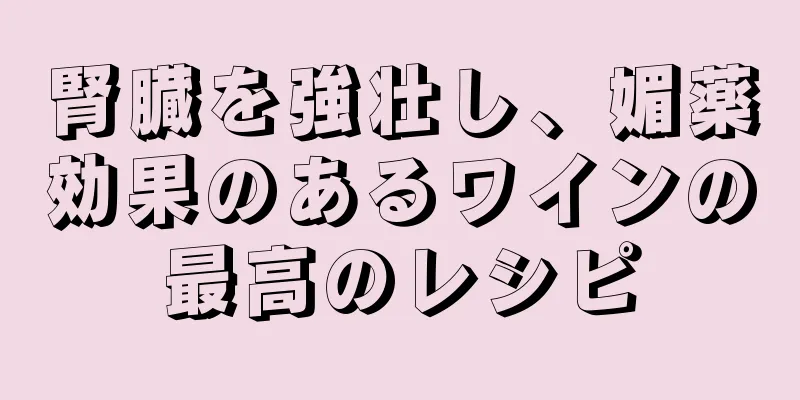 腎臓を強壮し、媚薬効果のあるワインの最高のレシピ
