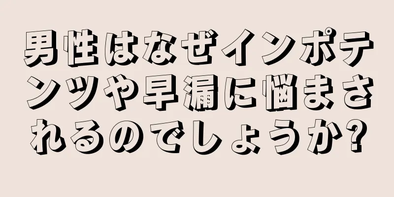男性はなぜインポテンツや早漏に悩まされるのでしょうか?