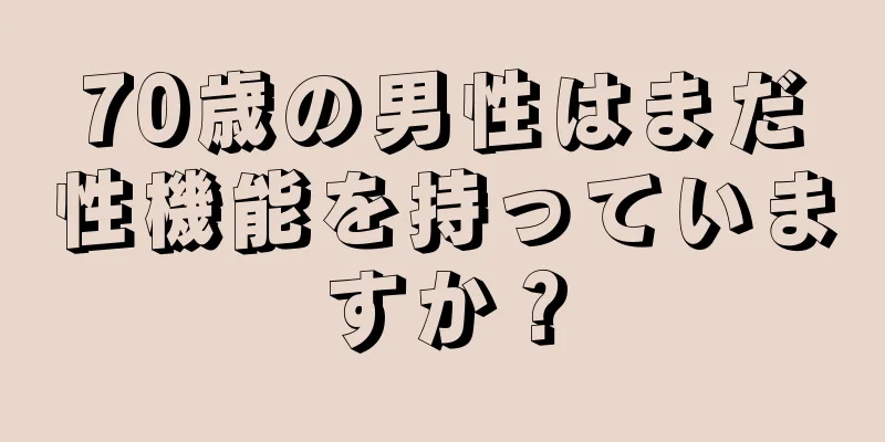 70歳の男性はまだ性機能を持っていますか？