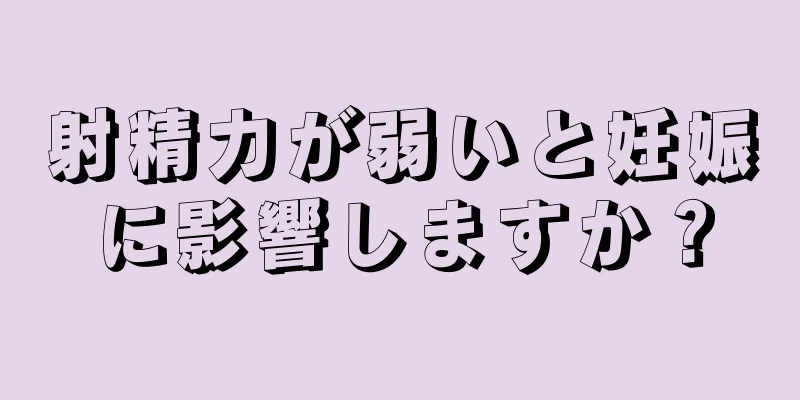 射精力が弱いと妊娠に影響しますか？