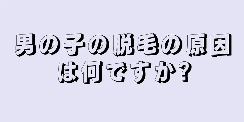 男の子の脱毛の原因は何ですか?