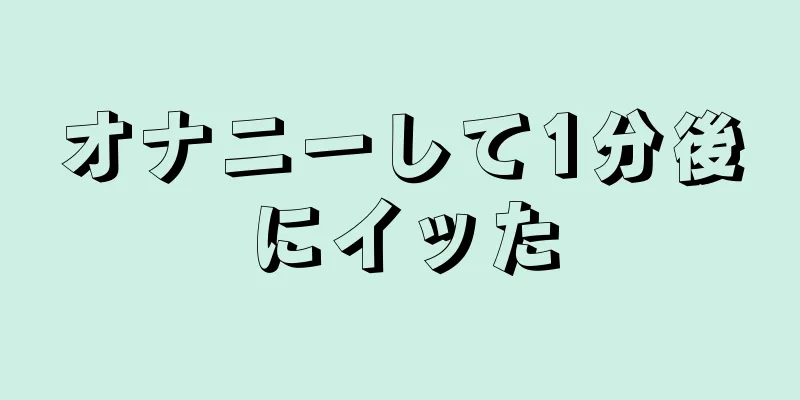 オナニーして1分後にイッた
