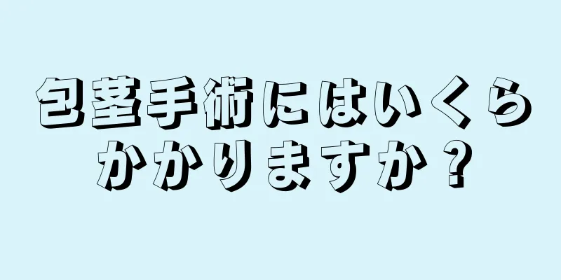 包茎手術にはいくらかかりますか？