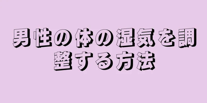 男性の体の湿気を調整する方法