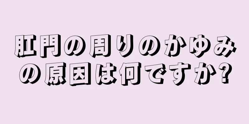 肛門の周りのかゆみの原因は何ですか?