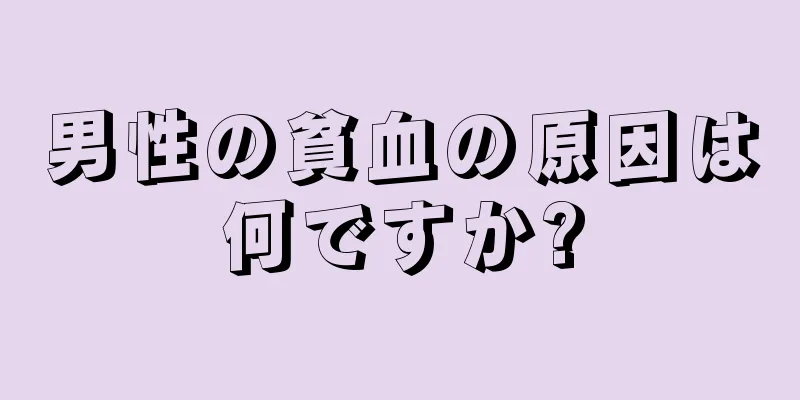男性の貧血の原因は何ですか?