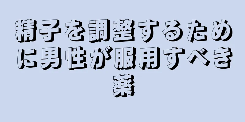 精子を調整するために男性が服用すべき薬