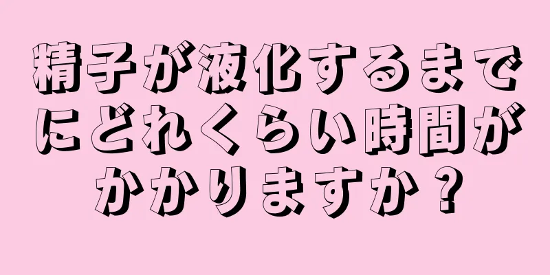 精子が液化するまでにどれくらい時間がかかりますか？