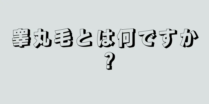 睾丸毛とは何ですか？