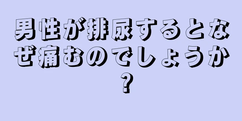 男性が排尿するとなぜ痛むのでしょうか？