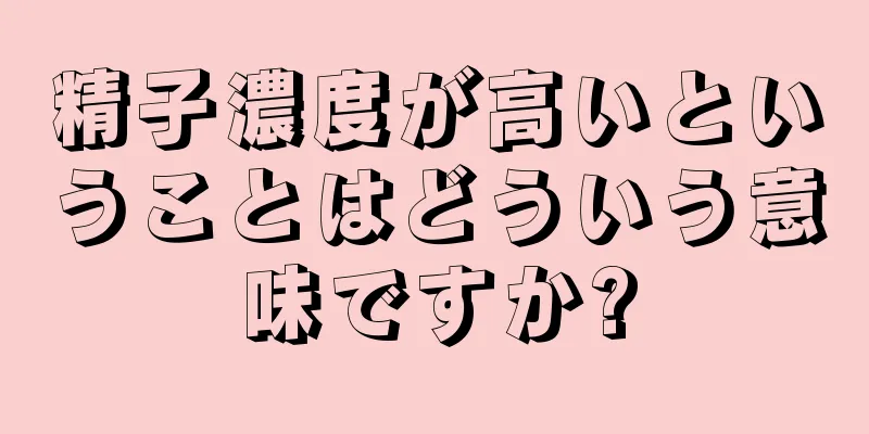 精子濃度が高いということはどういう意味ですか?