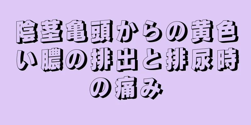 陰茎亀頭からの黄色い膿の排出と排尿時の痛み