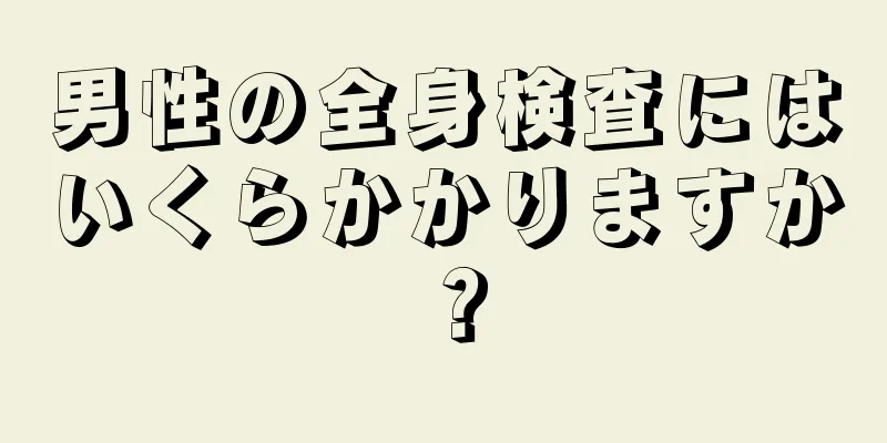 男性の全身検査にはいくらかかりますか？