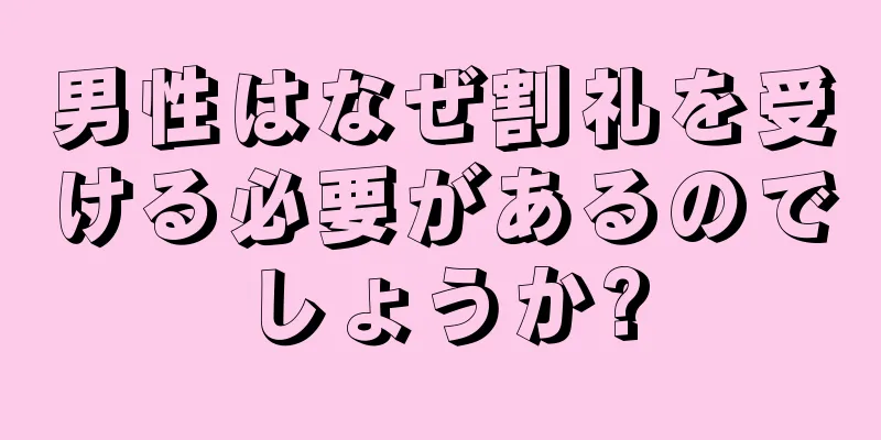 男性はなぜ割礼を受ける必要があるのでしょうか?
