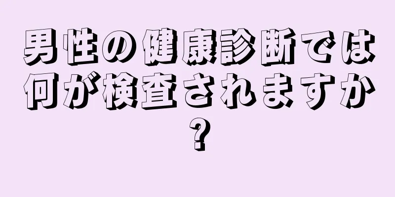 男性の健康診断では何が検査されますか?