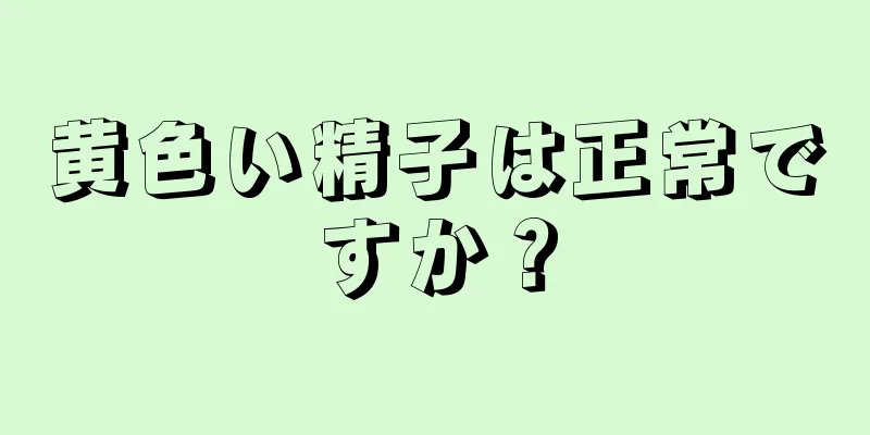 黄色い精子は正常ですか？