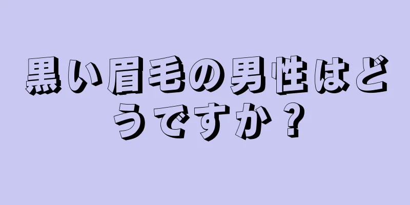 黒い眉毛の男性はどうですか？