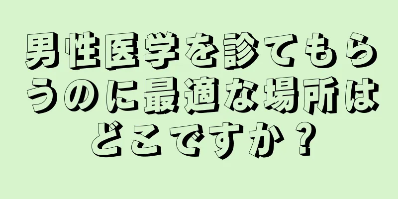男性医学を診てもらうのに最適な場所はどこですか？
