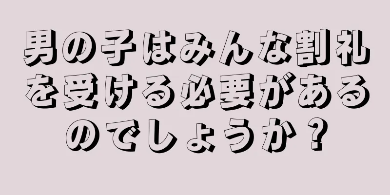 男の子はみんな割礼を受ける必要があるのでしょうか？